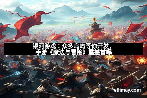 银河游戏：众多岛屿等你开发，手游《魔法与冒险》震撼首曝